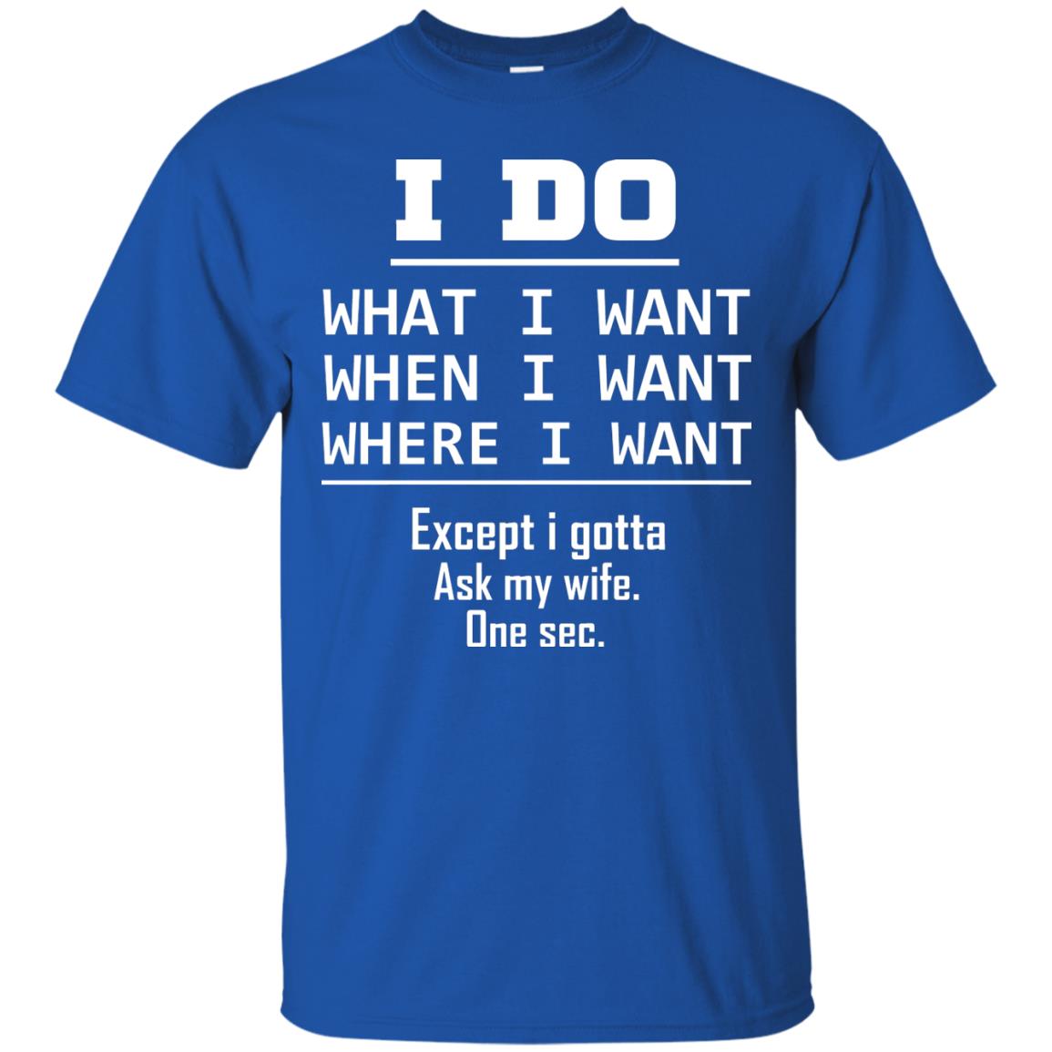 I Do What I Want When I Want Where I Want Except I Gotta Ask My Wife One Sec Shirt Royal