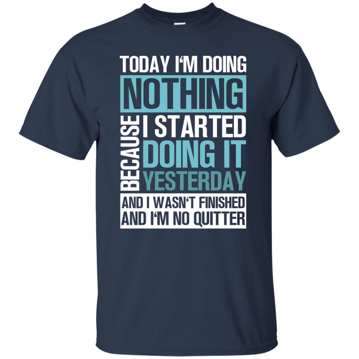 Today I'm Doing Nothing Because I Started Doing It Yeaterday And I Wasn't Finished And I'm Not Quitter Shirt Navy