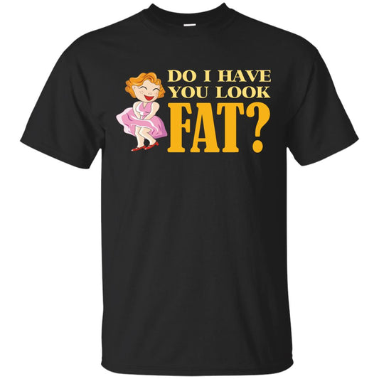 Do I Have You Look Fat Shirt Black