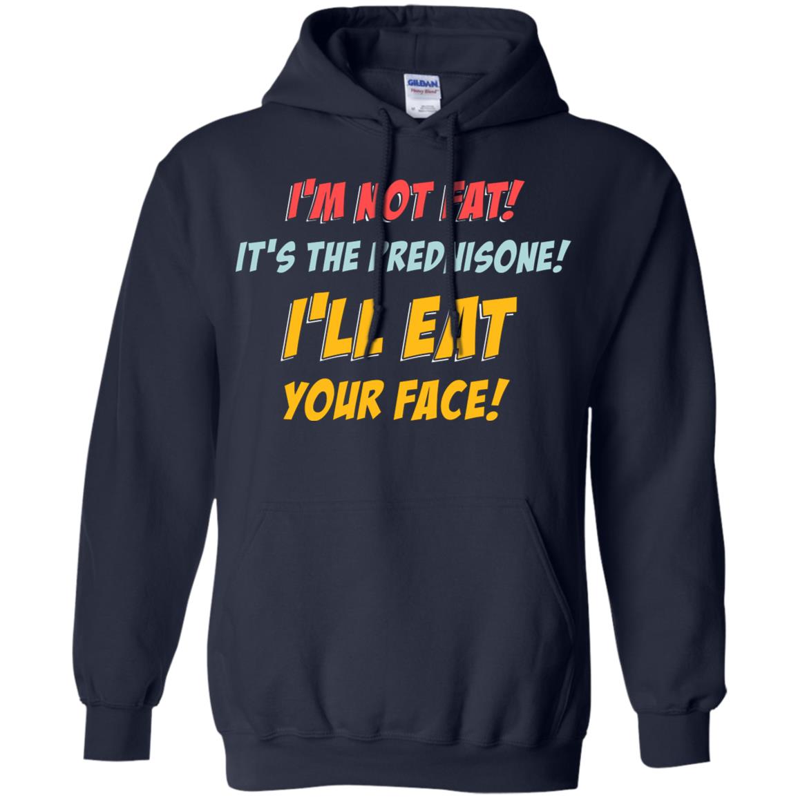I'm Not Fat It's The Prednisone I'll Eat Your Face Shirt Navy