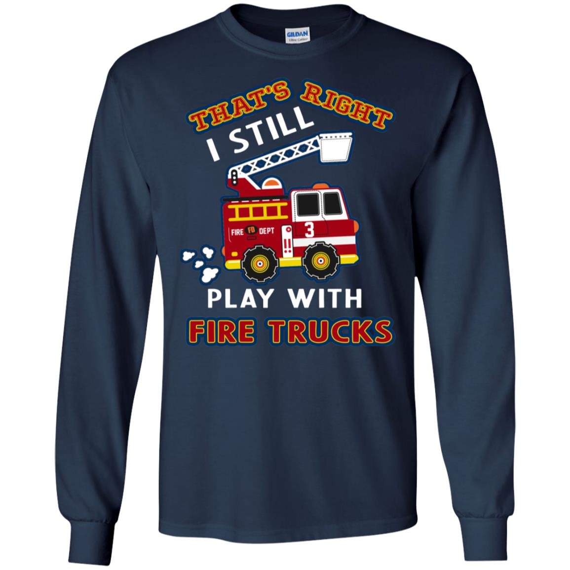 That's Right I Still Play With Fire Trucks Shirt For Mens Womens Navy