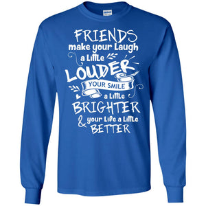 Friends Make Your Laugh A Little Louder Your Smile A Little Brighter Your Life A Little BetterG240 Gildan LS Ultra Cotton T-Shirt