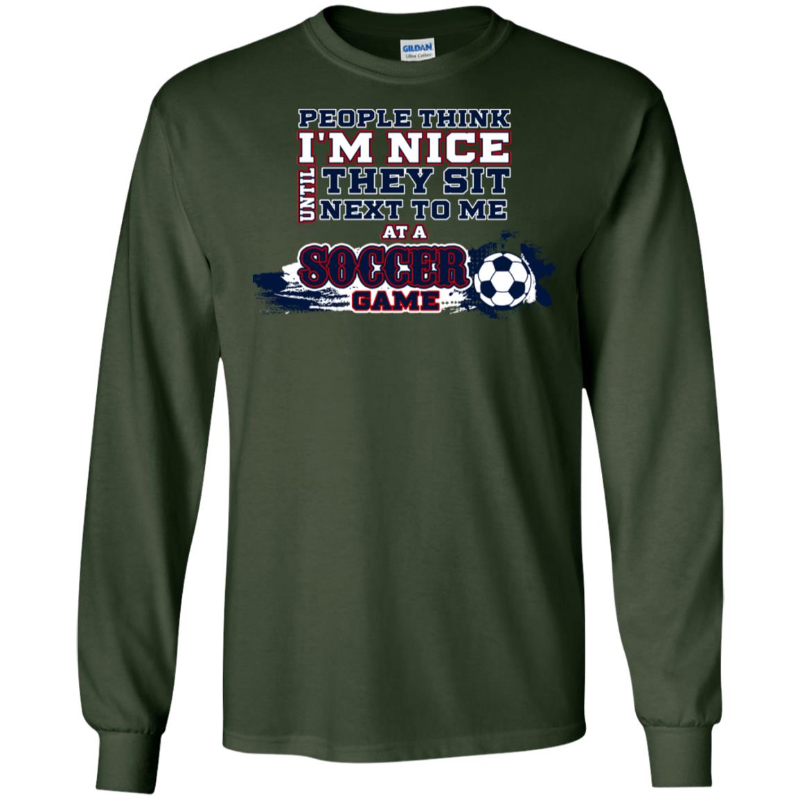 People Think I'm Nice Until They Sit Next To Me At A Soccer Game Shirt For Mens Or Womens Forest Green