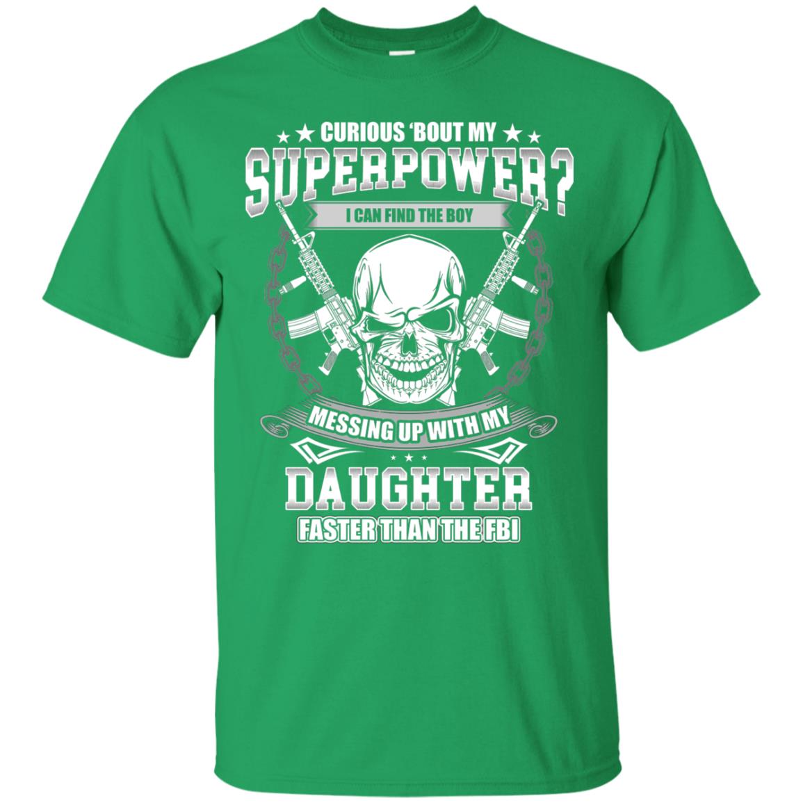 Curious Bout My Superpower I Can Find The Boy Messing Up With My Daughter Faster Than The Fbi Irish Green