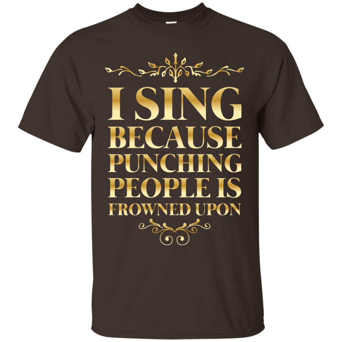 I Sing Because Punching People Is Frowned Upon Singing Lovers Shirt Dark Chocolate