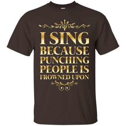 I Sing Because Punching People Is Frowned Upon Singing Lovers Shirt Dark Chocolate