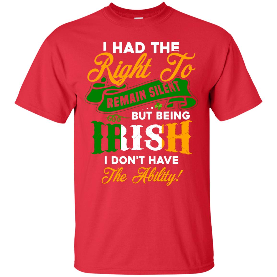 I Had The Right To Remain Silent But Being Irish I Don_t Have The Bility Red