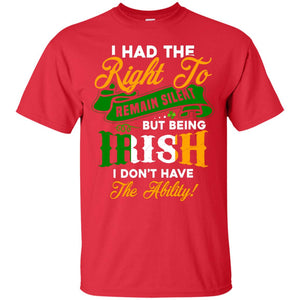 I Had The Right To Remain Silent But Being Irish I Don_t Have The BilityG200 Gildan Ultra Cotton T-Shirt