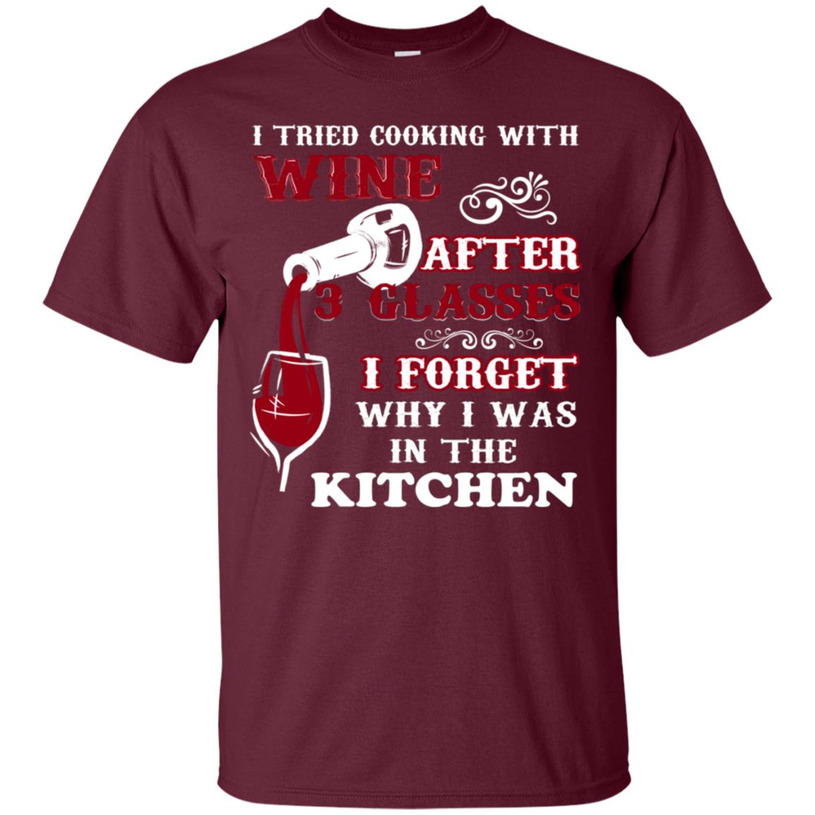 I Tried Cooking With Wine After 3 Glasses I Forget Why I Was In The Kitchen Shirt Maroon