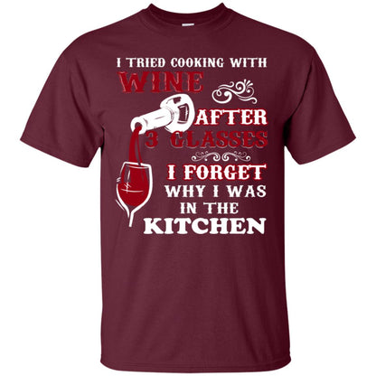I Tried Cooking With Wine After 3 Glasses I Forget Why I Was In The Kitchen Shirt Maroon