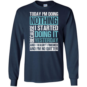 Today I'm Doing Nothing Because I Started Doing It Yeaterday And I Wasn't Finished And I'm Not Quitter ShirtG240 Gildan LS Ultra Cotton T-Shirt