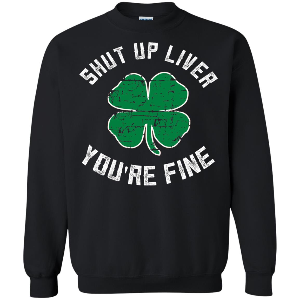 Shut Up Liver You_re Fine St Patrick_s Day T-shirt Black