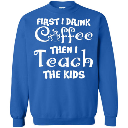 First I Drink Coffee Then I Teach The Kids Funny Coffee Gift Shirt For Teacher Royal