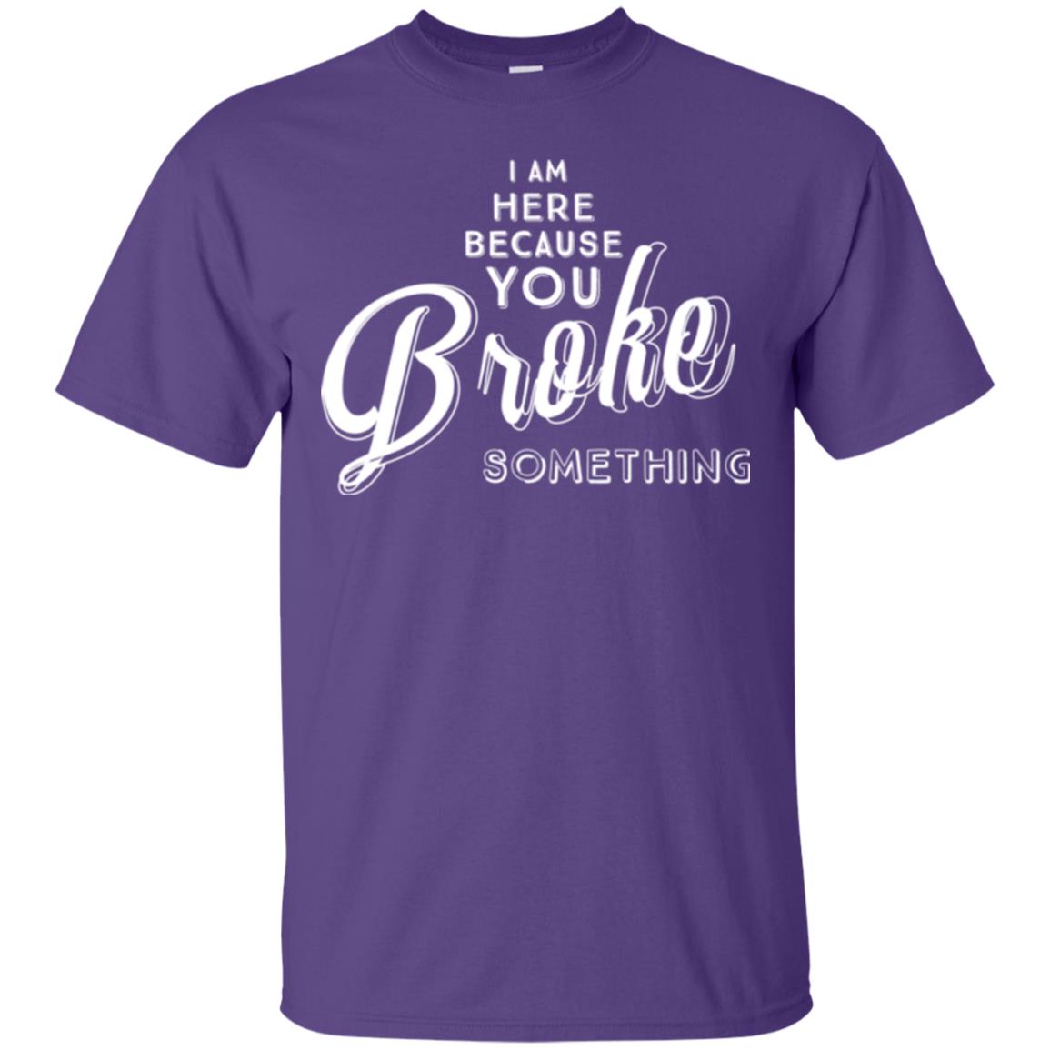 I Am Here Because You Broke Something T-shirt Purple