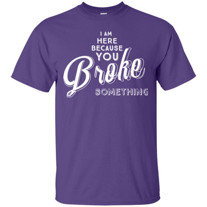 I Am Here Because You Broke Something T-shirt Purple