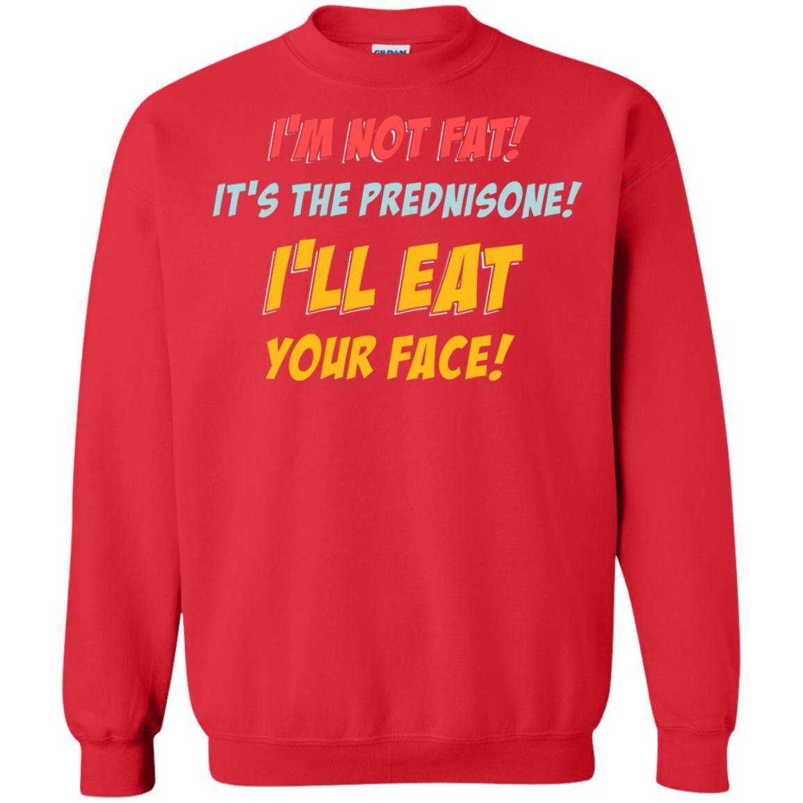 I'm Not Fat It's The Prednisone I'll Eat Your Face Shirt Red