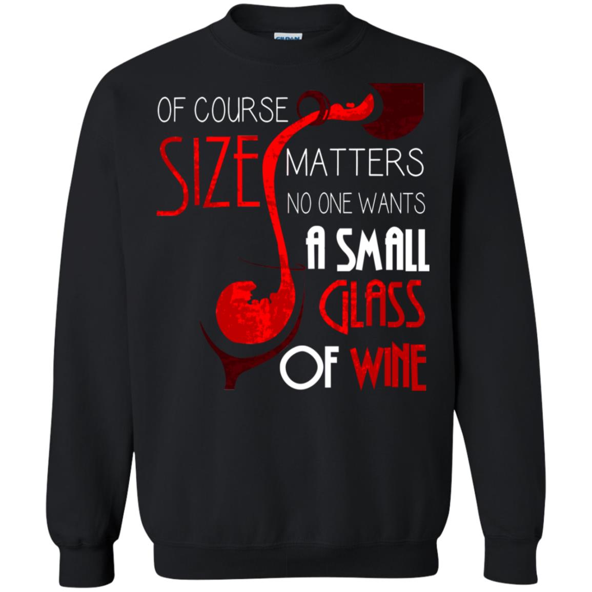 Of Course Size Matters No One Wants A Small Glass Of Wine Drinking Gift ShirtG180 Gildan Crewneck Pullover Sweatshirt 8 oz.