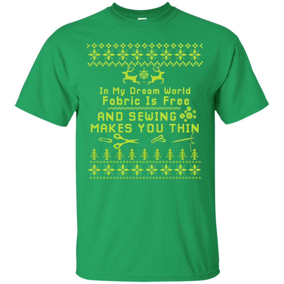 In My Dream World Fabric Is Free And Sewing Makes You Thin X-mas Sewing Lovers Shirt Irish Green