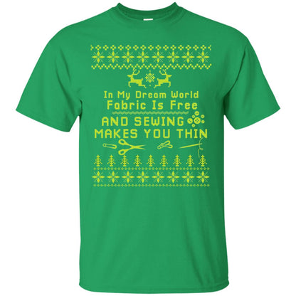 In My Dream World Fabric Is Free And Sewing Makes You Thin X-mas Sewing Lovers Shirt Irish Green