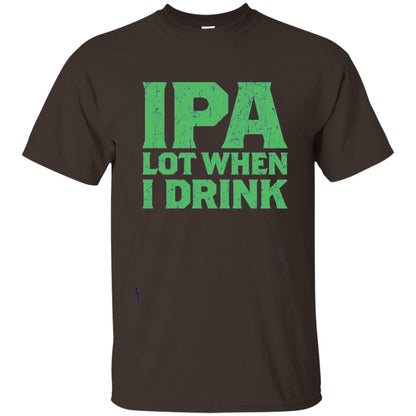 Ipa Lot When I Drink Funny Beer Love St Patrick_s Day T-shirt Dark Chocolate