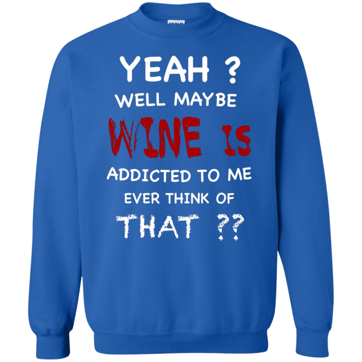 Well Maybe Wine Is Addicted To Me Ever Think Of That Drinking Shirt Royal
