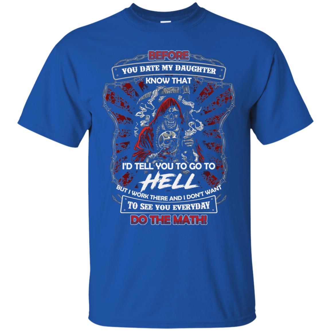 Before You Date My Daughter Know That I'd Tell You To Go To Hell But I Work There And I Don;t Want To See You Everyday Do The Math Shirt Royal
