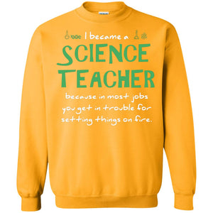 I Became A Science Teacher Because In Most Jobs You Get In Trouble For Setting Things On FireG180 Gildan Crewneck Pullover Sweatshirt 8 oz.