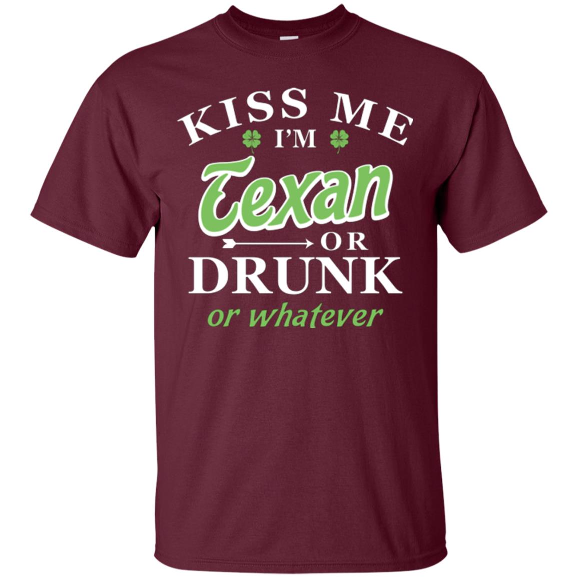 Saint Patrick's Day T-shirt Kiss Me I_m Texan Or Drunk Or Whatever Maroon