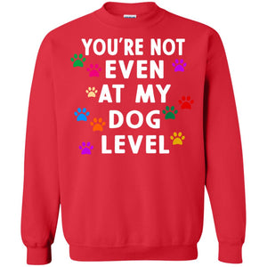 You Are Not Even At My Dog Level Best Quote ShirtG180 Gildan Crewneck Pullover Sweatshirt 8 oz.