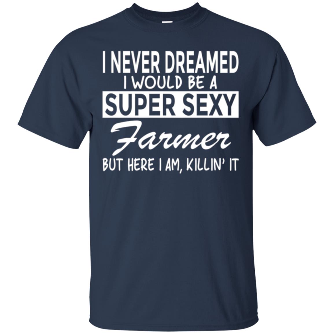Farmer T-shirt I Never Dreamed I Would Be A Super Sexy Farmer Navy