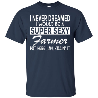 Farmer T-shirt I Never Dreamed I Would Be A Super Sexy Farmer Navy