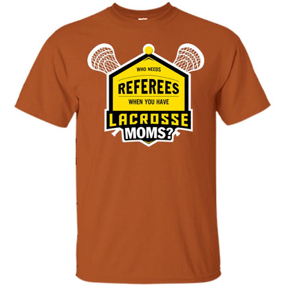 Who Needs Referees When You Have Lacrosse Moms Shirt Texas Orange
