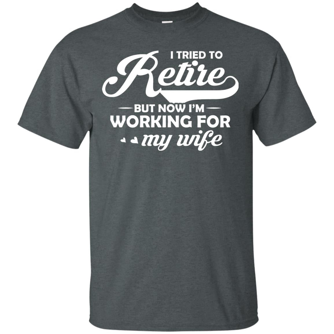 I Tried To Retire But Now I_m Working For My Wife Shirt Dark Heather
