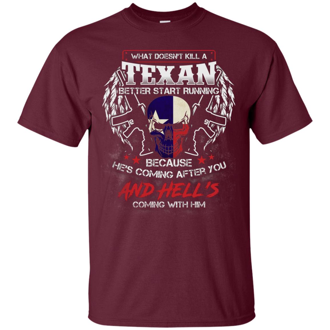 What Doesnt Kill A Texan Better Start Running Because He Is Coming After You And Hell Is Coming With Him Maroon