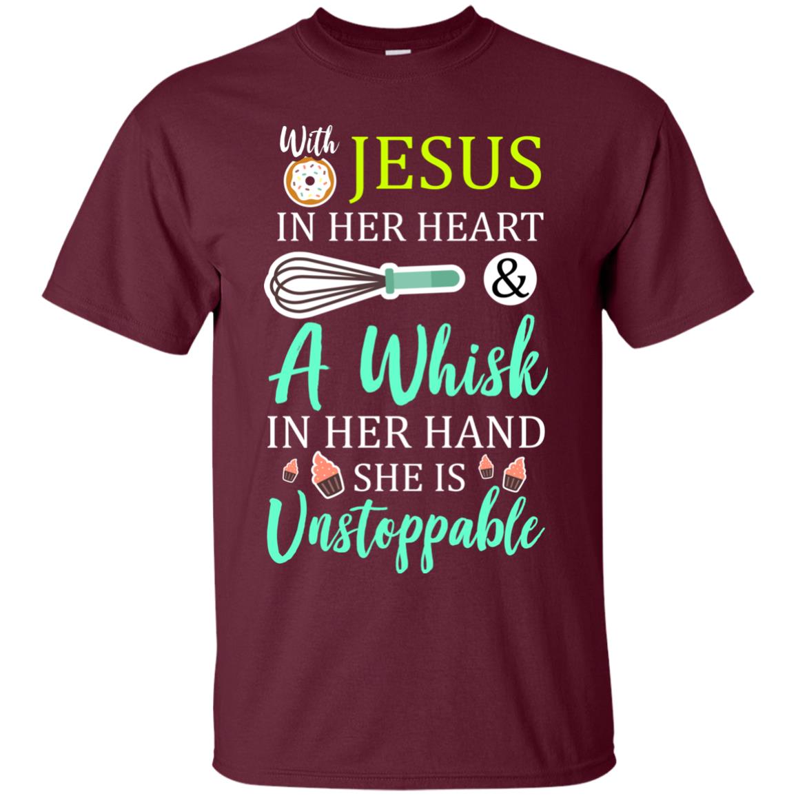 With Jesus In Her Heart A Whisk In Her Hand She Is Unstoppable Baker Shirt Maroon