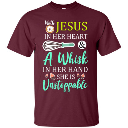 With Jesus In Her Heart A Whisk In Her Hand She Is Unstoppable Baker Shirt Maroon