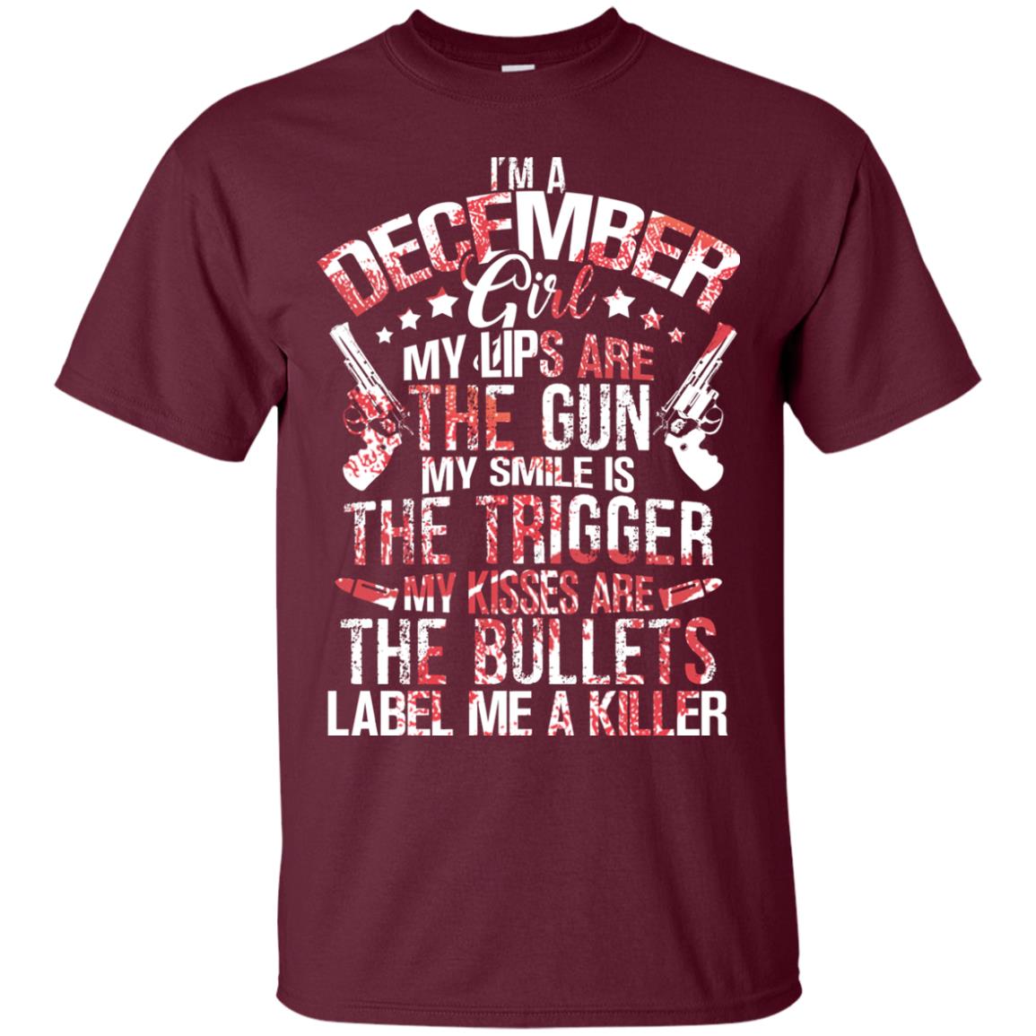 I_m A December Girl My Lips Are The Gun My Smile Is The Trigger My Kisses Are The Bullets Label Me A Killer Maroon