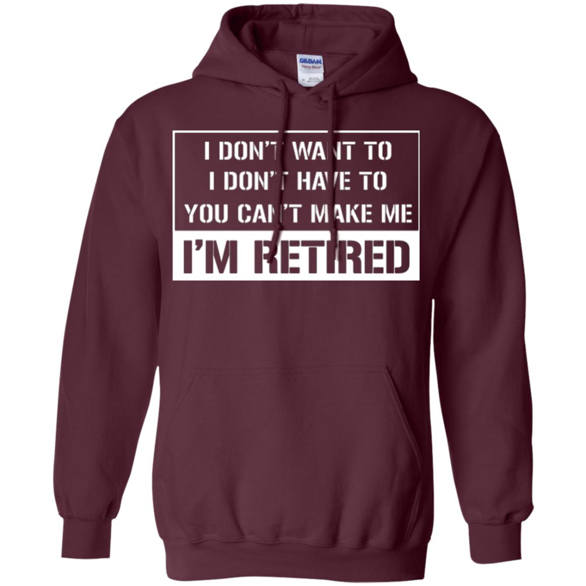 Retirement T-shirt I Don’t Want To I Don’t Have To You Can’t Make Me I’m Retired Maroon