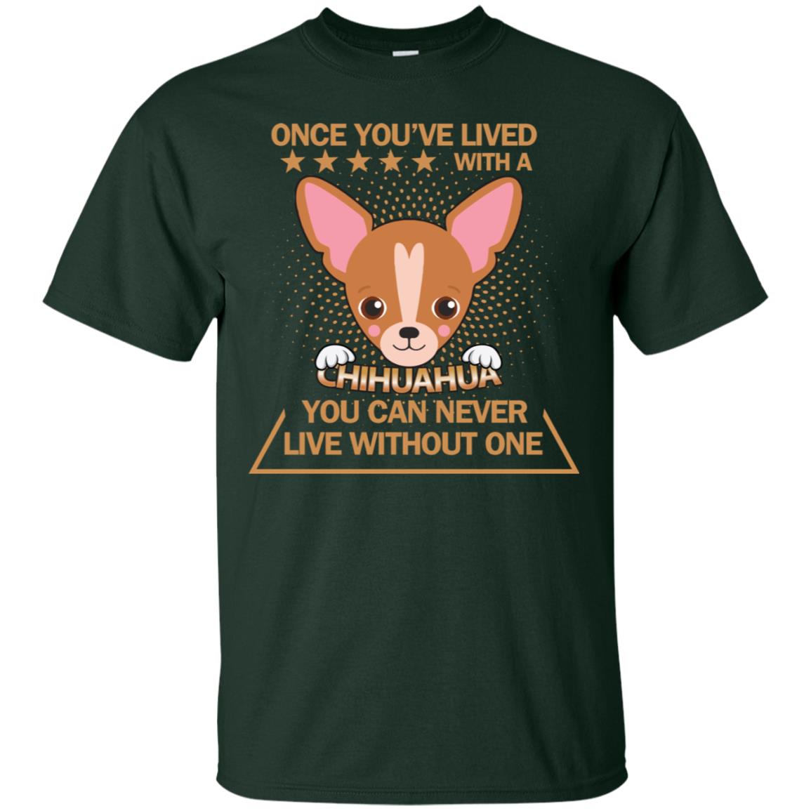 Once You've Lived With A Chihuahua You Can Never Live Without One Shirt Forest