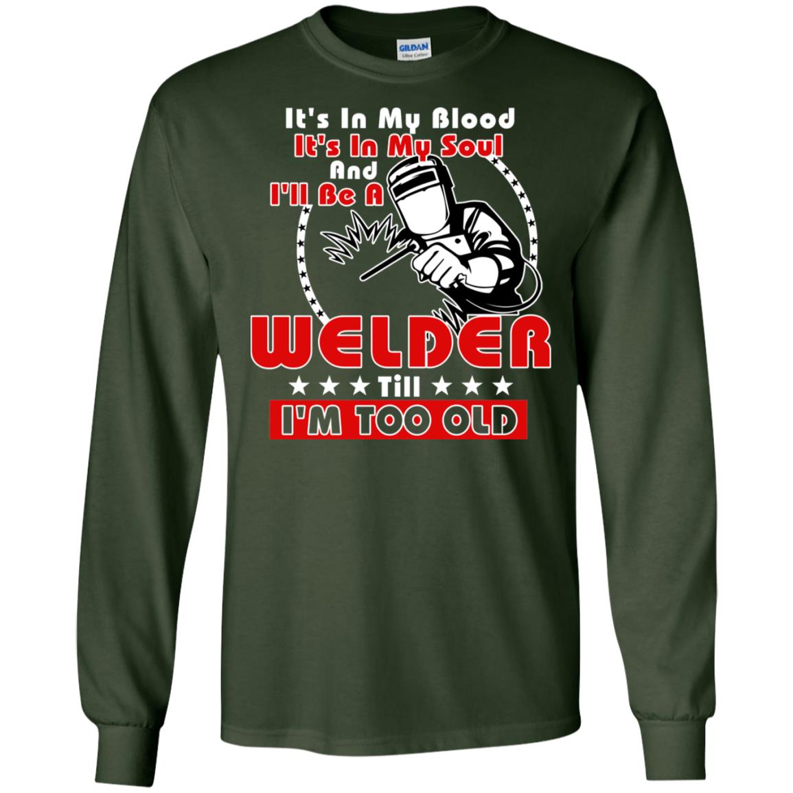 It's In My Blood It's In My Soul And I'll Be A Welder Till I'm Too Old Shirt Forest Green
