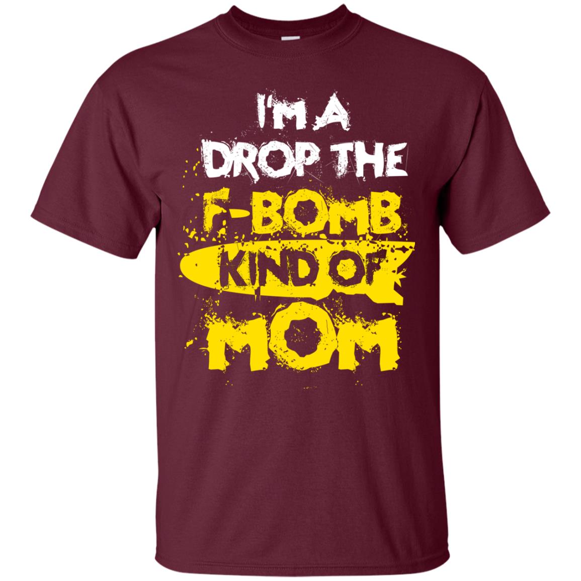 I_m A Drop The F-bomb Kind Of Mom Funny Gift Shirt For Mommy Maroon