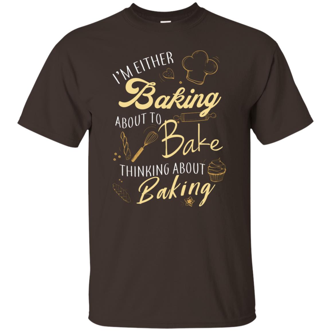 I'm Either Baking About To Bake Thinking About Baking Baker Gift Shirt Dark Chocolate