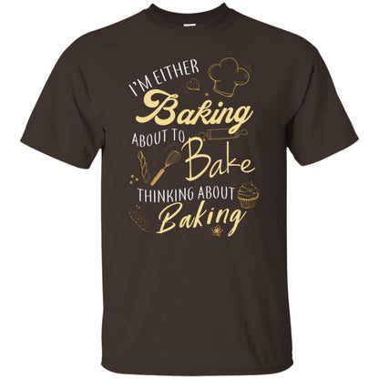 I'm Either Baking About To Bake Thinking About Baking Baker Gift Shirt Dark Chocolate