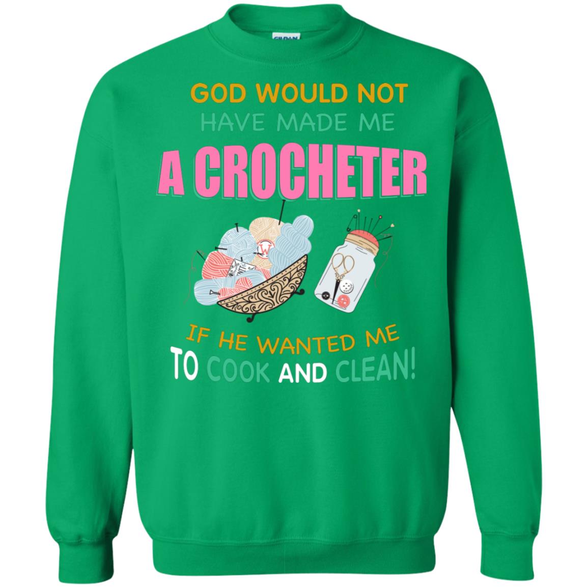 God Would Not Have Made Me A Crocheter If He Wanted Me To Cook And Clean Shirt Irish Green
