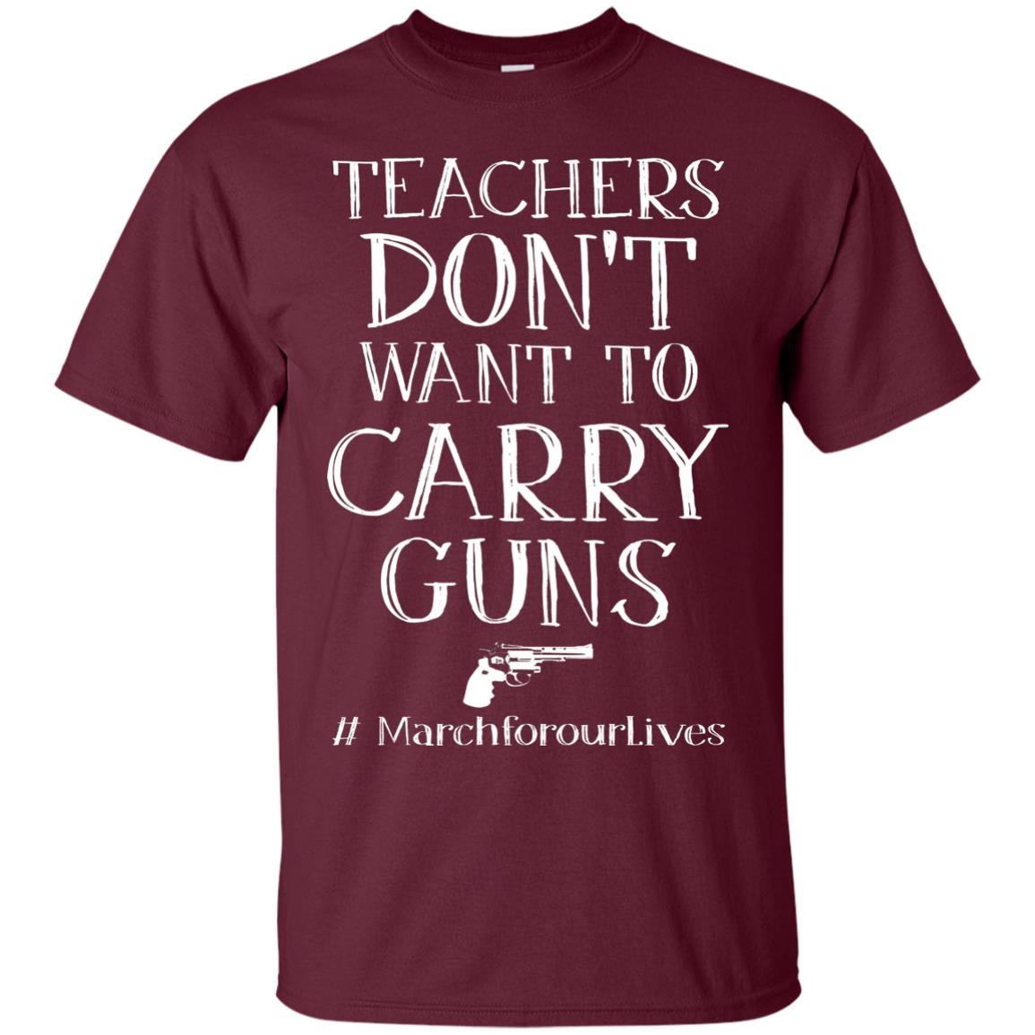 Teachers Don’t Want To Carry Guns Gun Control T-shirt Maroon