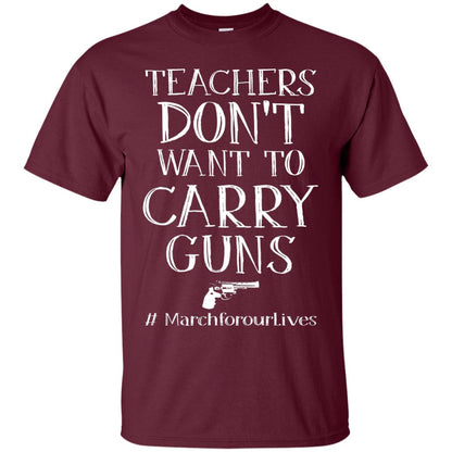 Teachers Don’t Want To Carry Guns Gun Control T-shirt Maroon