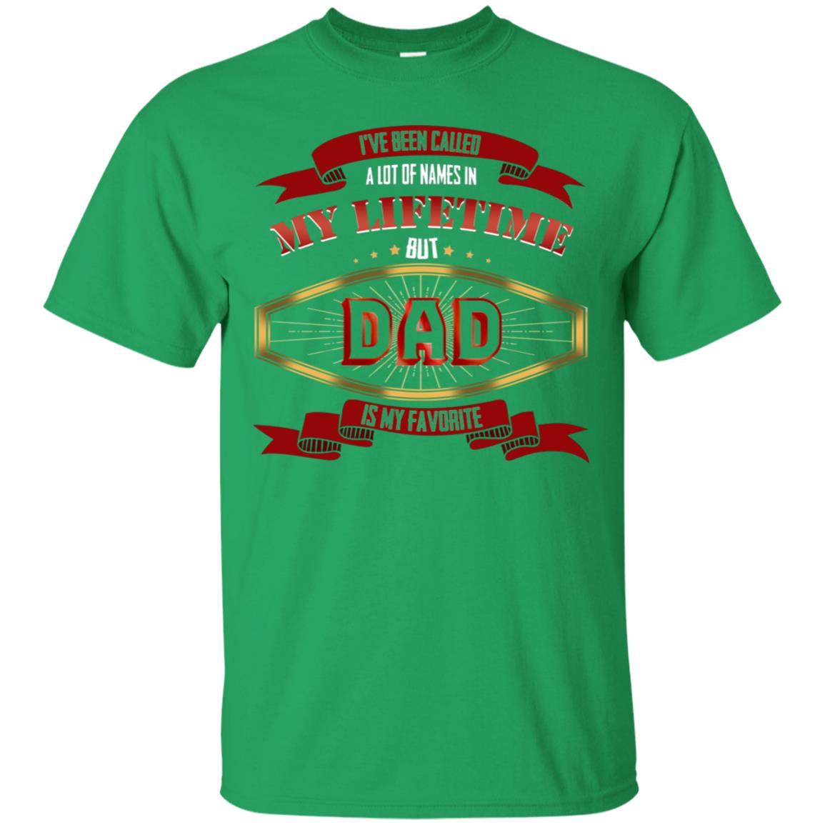 I've Been Called A Lot Of Names In My Lifetime But Dad Is My Favorite Daddy Gift Shirt Irish Green