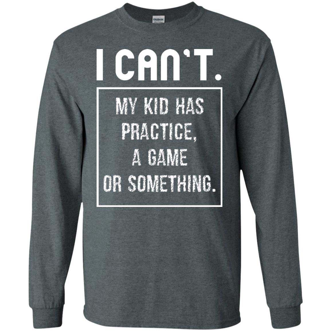I Can_t. My Kid Has Practice, A Game Or Something Funny Gift Shirt For Parents Dark Heather
