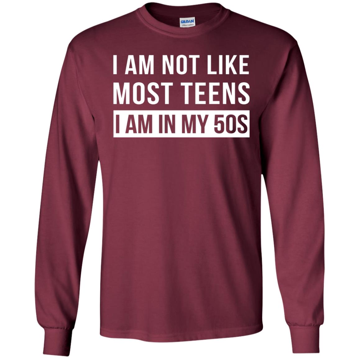 I Am Not Like Most Teens I Am In My 50s Shirt Maroon