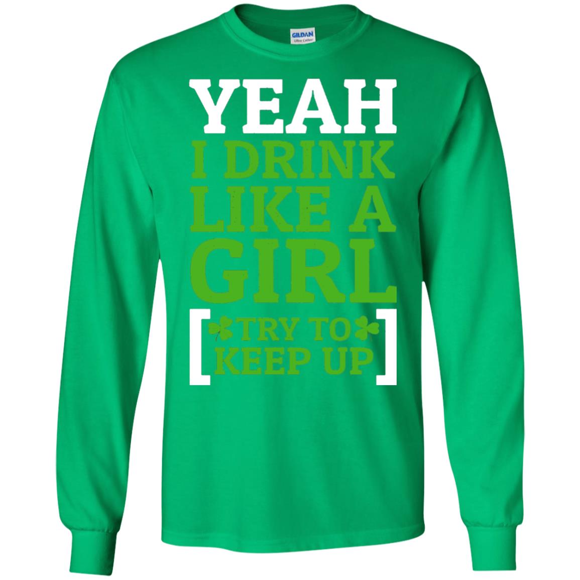 Yeah I Drink Like A Girl Try To Keep Up St. Patrick T-shirt Irish Green